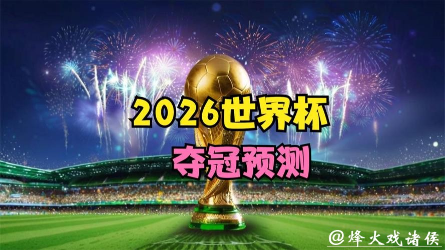 2026世界杯预测：球迷期待的经典对决重现